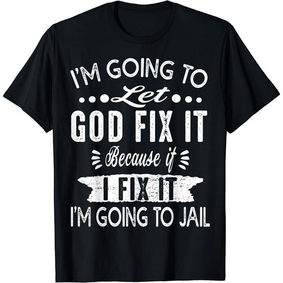 I'm Going To Let God Fix It Because If I Did I'm Going Jail T-Shirt