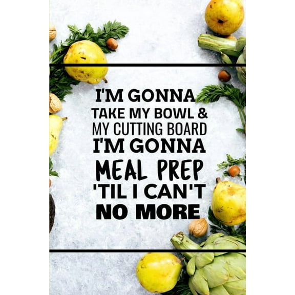 I'm Gonna Take My Bowl & My Cutting Board Im Gonna Meal Prep 'Til I Can't No More (Paperback)
