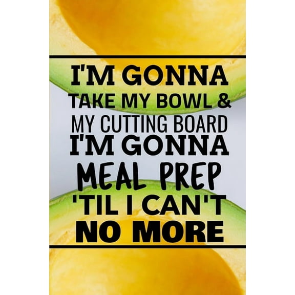 I'm Gonna Take My Bowl & My Cutting Board Im Gonna Meal Prep 'Til I Can't No More (Paperback)