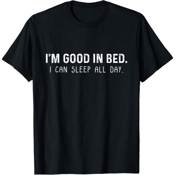 I'm Good In Bed I Can Sleep All Day Fun Lazy Sleeping T-Shirt