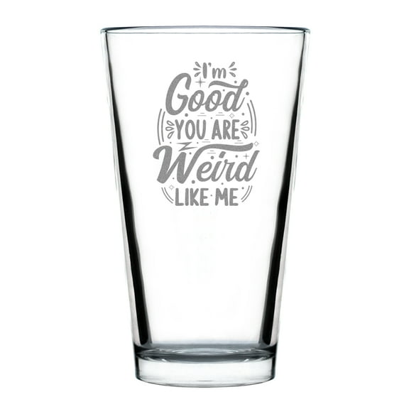 I'm Good You Are Weird Like Me Engraved Pint Glass, Quirky 16oz Funny Hand Etched Unique Gift, Drinkware with Saying