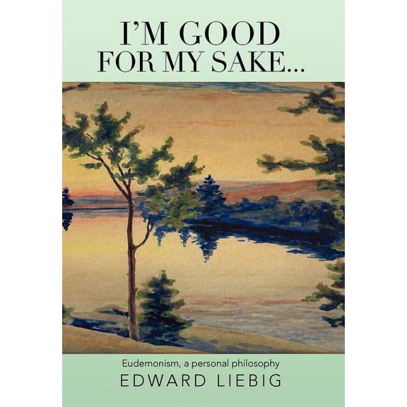 I'm good for my sake...: Eudemonism, a personal philosophy (Hardcover)