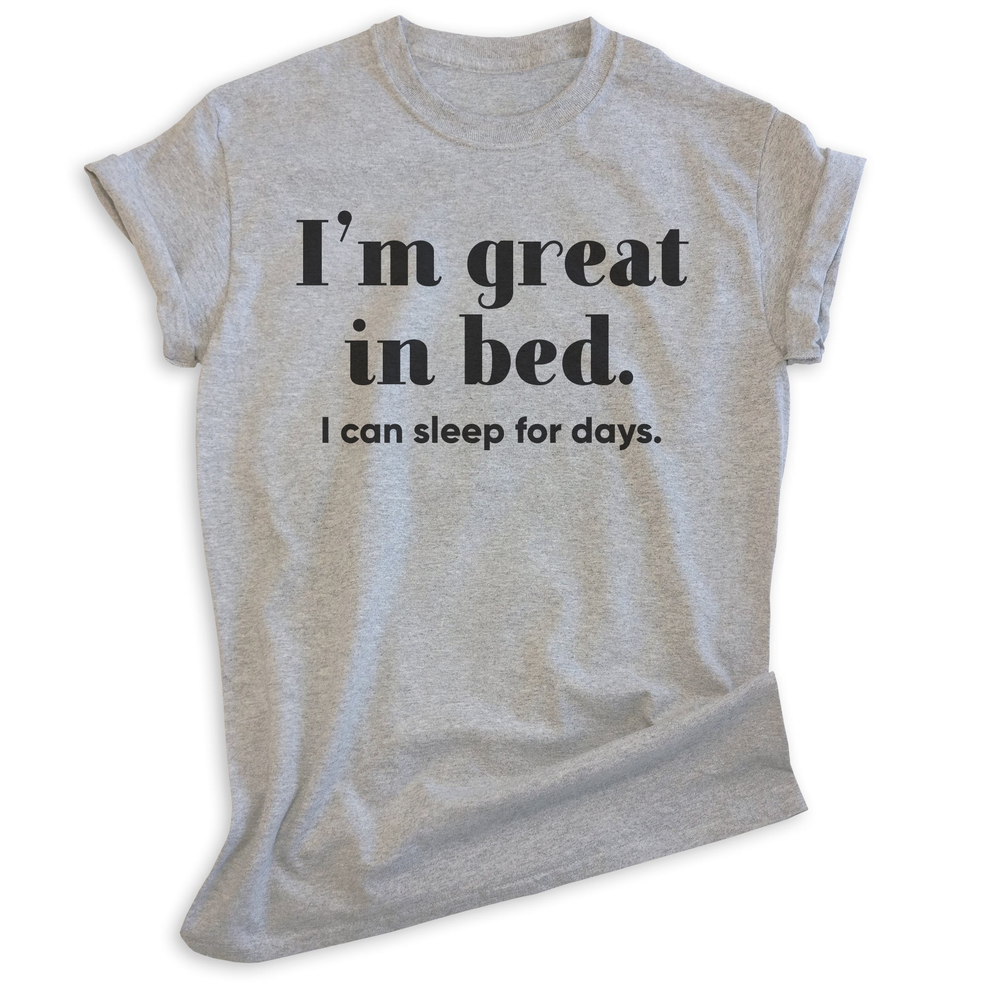 I'm Great In Bed I Can Sleep For Days Shirt, Unisex Women's