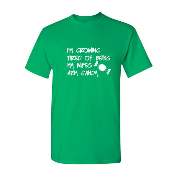 I'm Growing Tried Of Being My Wifes Arm Candy Sarcastic Humor Graphic Novelty Funny T Shirt