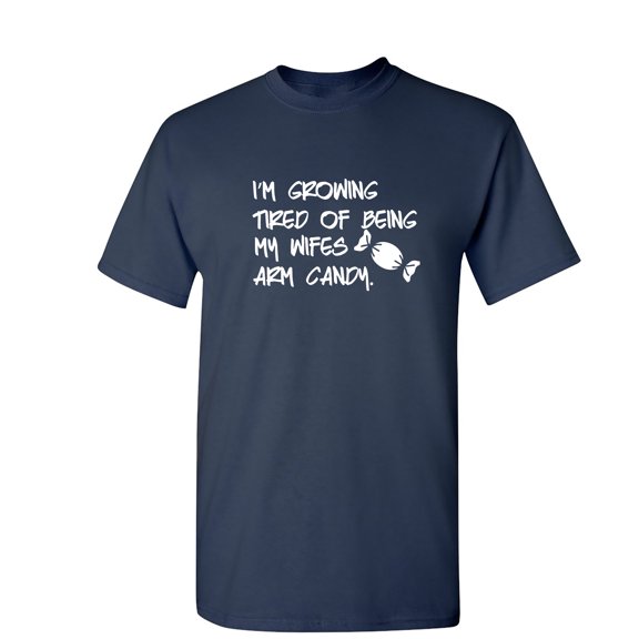 I'm Growing Tried Of Being My Wifes Arm Candy Sarcastic Humor Graphic Novelty Funny Tall T Shirt