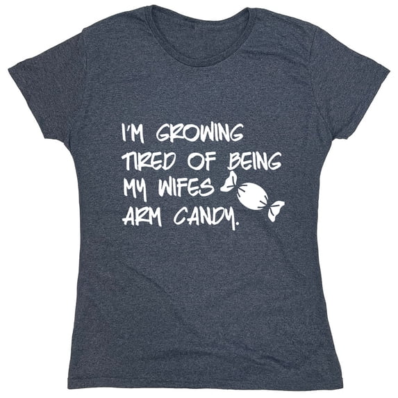 I'm Growing Tried Of Being My Wifes Arm Candy Sarcastic Humor Novelty Funny Women's Casual Tees