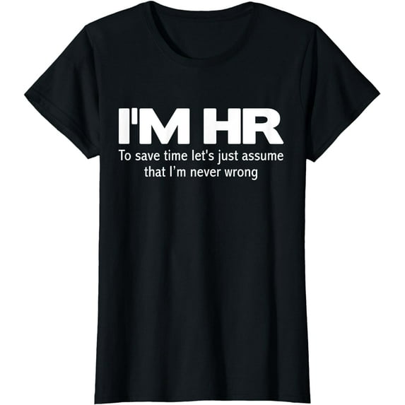 I'm HR Funny T-Shirt Let's Just Assume I'm Never Wrong Tee