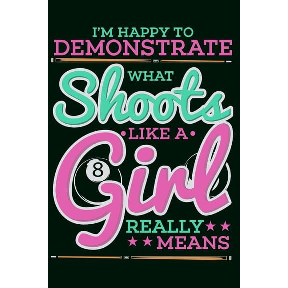 I'm Happy To Demonstrate What Shoots Like A Girl Really Means: Funny Pool Billiard Notebook Pool Player Gifts (Paperback)