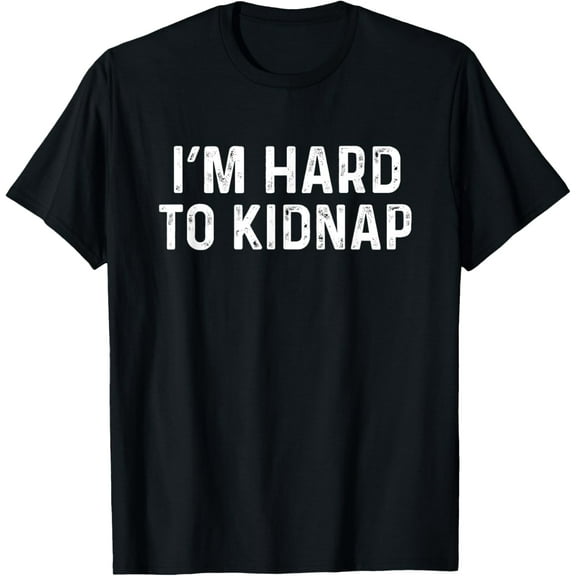 I'm Hard To Kidnap Shirt Funny Gift Funny Creative Graphic T-Shirt Funny Creative Graphic T-Shirt
