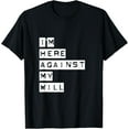 thumbnail image 1 of I'm Here Against My Will - T-Shirt men and women can wear, black, white, gifts, 1 of 4