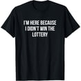 thumbnail image 1 of I'm Here Because I Didn't Win The Lottery - T-Shirt, 1 of 4