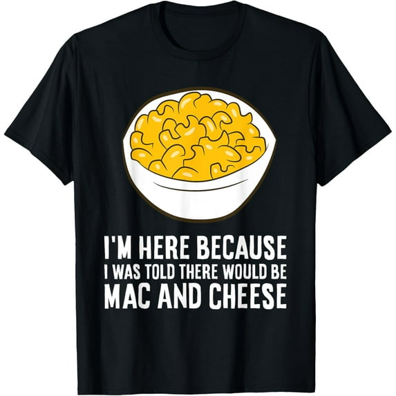 I'm Here Because I Was Told There Would Be Mac And Cheese T-Shirt