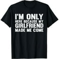 thumbnail image 1 of I'm Here Because My Girlfriend Made Me Come Funny Boyfriend T-Shirt, 1 of 3
