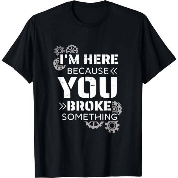 I'm Here Because You Broke Something Funny Handyman Mechanic T-Shirt Black Small