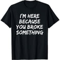 thumbnail image 1 of I'm Here Because You Broke Something Funny Handyman Shirt, 1 of 4