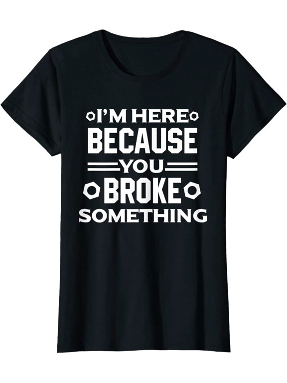 I'm Here Because You Broke Something Funny Handyman T-Shirt