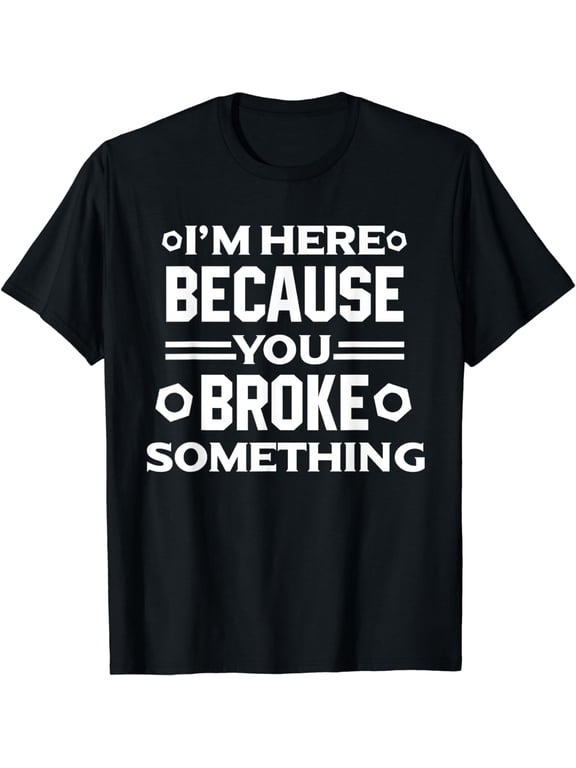 I'm Here Because You Broke Something Funny Handyman T-Shirt
