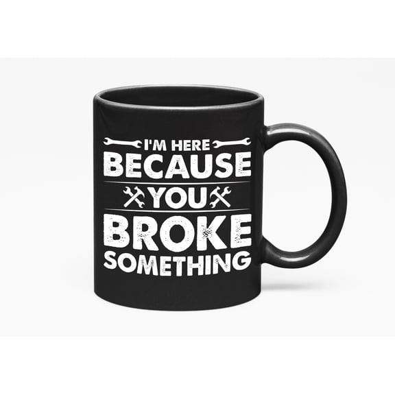 I'm Here Because You Broke Something - Funny Repairman or Technician Quote, Black 11oz Ceramic Mug