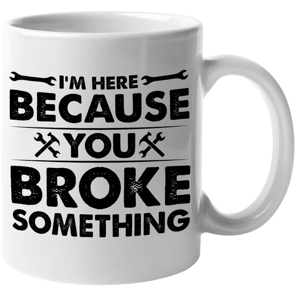I'm Here Because You Broke Something, Funny Technician or Repairman Quote, White 11oz Ceramic Mug