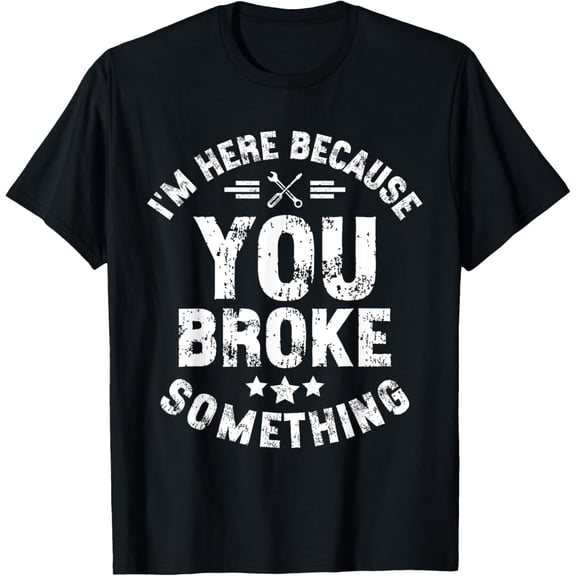 I'm Here Because You Broke Something Mechanic Handyman Car T-Shirt
