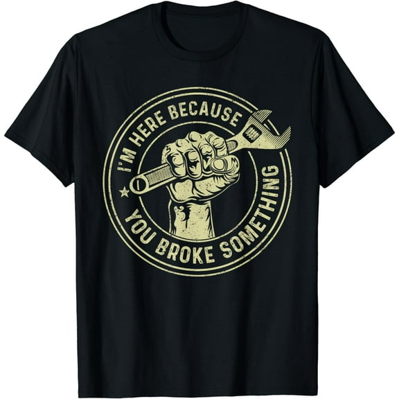I'm Here Because You Broke Something, Mechanic Handyman T-Shirt