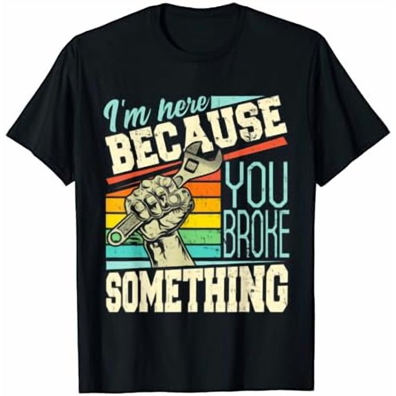 I m Here Because You Broke Something Mechanic Quote Wrench T-Shirt