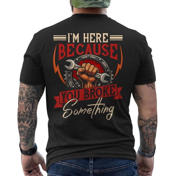 I'm Here Because You Broke Something Mechanic T-Shirt
