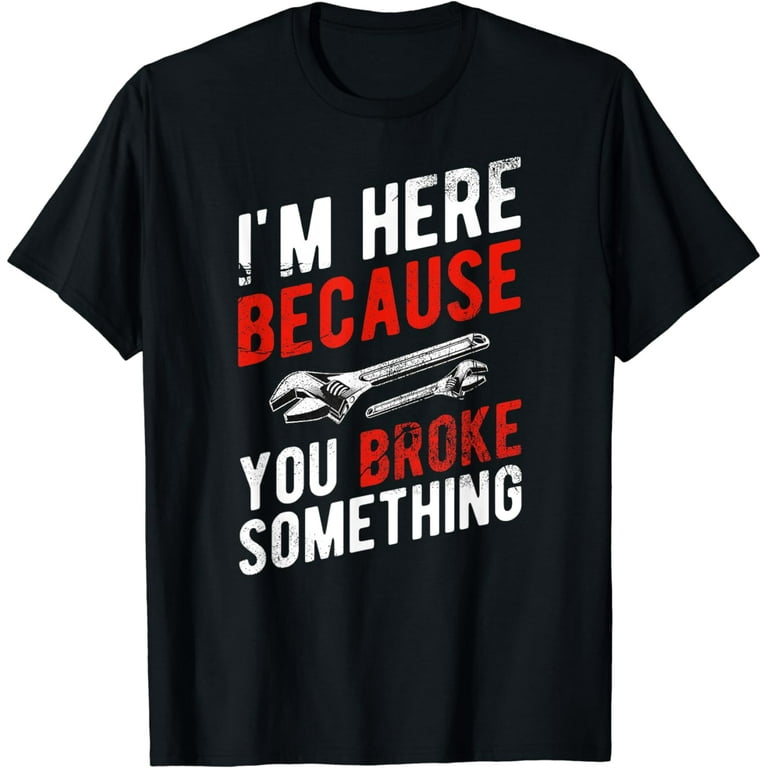 I'm Here Because You Broke It - Mechanic Vintage Shirt I'm Here Because You Broke It - Mechanic Vintage Shirt