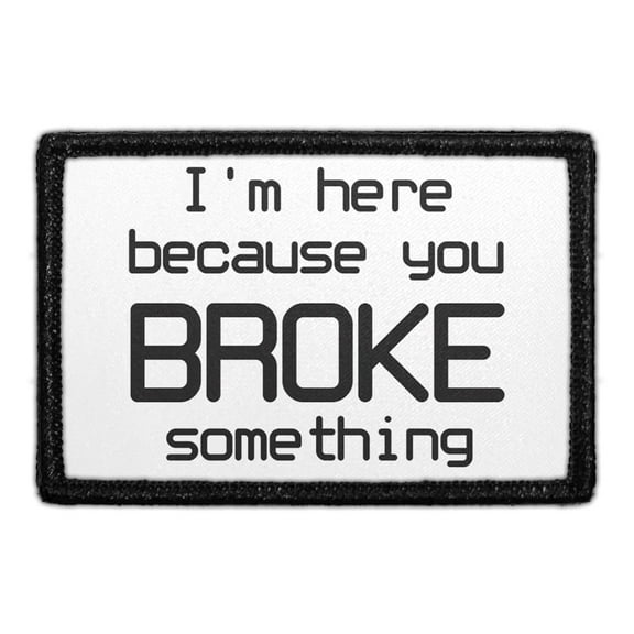 I'm Here Because You Broke Something Morale - Removable Patch