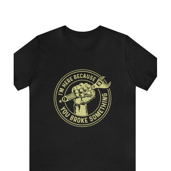 I'm Here Because You Broke Something Shirt
