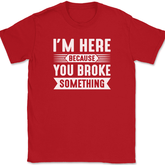 I'm Here Because You Broke Something T-Shirt Funny Dad Mechanic Fixer Tee - Red, 4XL