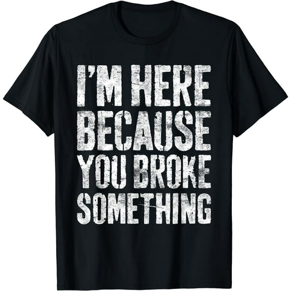 I'm Here Because You Broke Something T-Shirt Mechanic Shirt T-Shirt