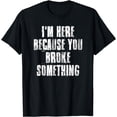 thumbnail image 1 of I'm Here Because You Broke Something T-Shirt, 1 of 4