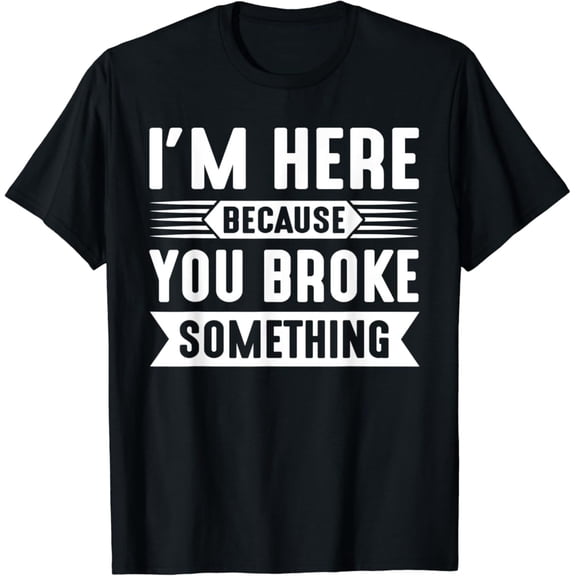 I m Here Because You Broke Something Wrench Tool T-Shirt