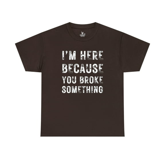 I'm Here Because You broke Something - Unisex Heavy Cotton Tee