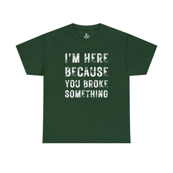 I'm Here Because You broke Something - Unisex Heavy Cotton Tee