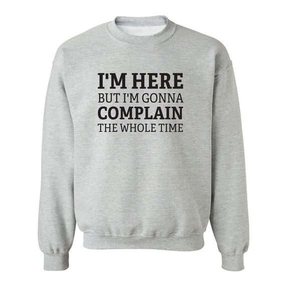 I'm Here But I'm Gonna Complain Crewneck Sweatshirt