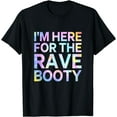 thumbnail image 1 of I'm Here For The Rave Booty Funny Music Festival EDM Gift T-Shirt, 1 of 3
