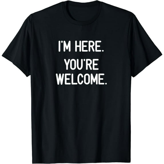I'm Here. You're Welcome. Funny, Jokes, Sarcasm T-Shirt