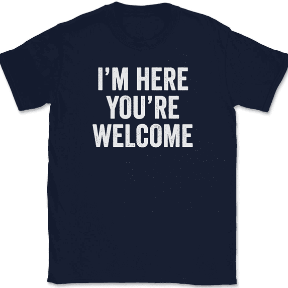 I'm Here You're Welcome T-Shirt Tee Funny Sarcastic Humor - Navy, 2XL