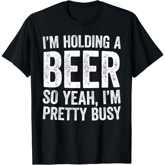 I'm Holding A Beer So Yeah I'm Pretty Busy T-Shirt T-Shirt Black 2X-Large