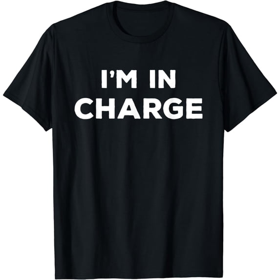 I'm In Charge T-Shirt, Funny Humor and Sarcasm Gift