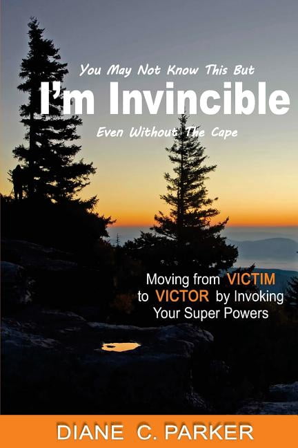 I'm Invincible : Moving from Victim to Victor by Invoking Your Super Powers
