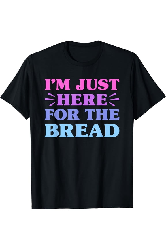 I'm Just Here For The Bread Funny Bread Lover T-Shirt