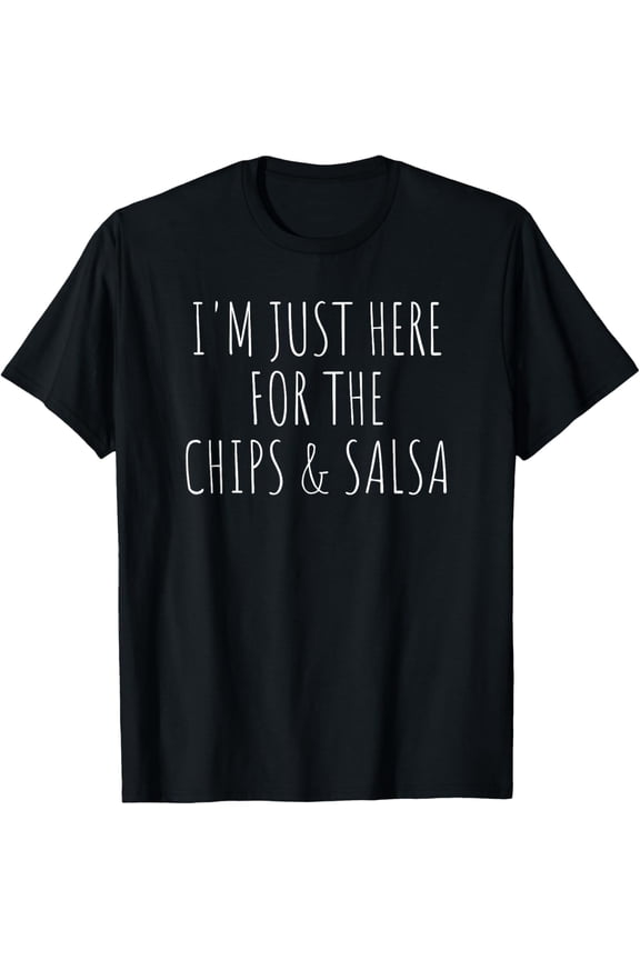 I'm Just Here For The Chips and Salsa Funny Food T-Shirt T-Shirt men and women can wear, black, white, gifts