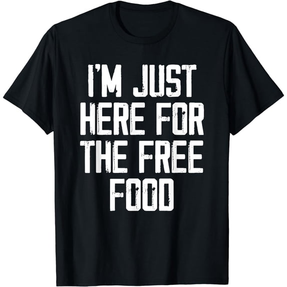 I'm Just Here For The Free Food Tees - Funny College T-Shirt