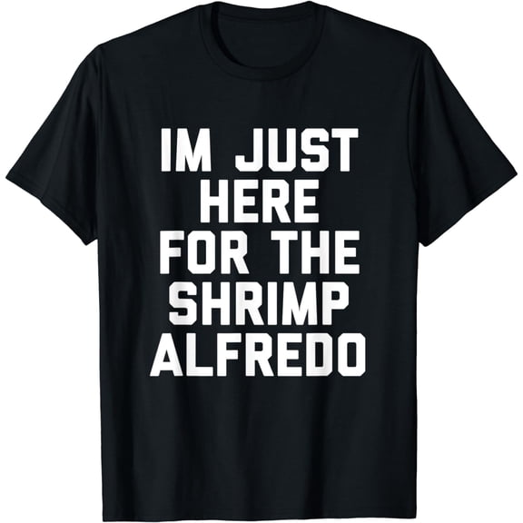I'm Just Here For The Shrimp Alfredo Funny T-Shirt