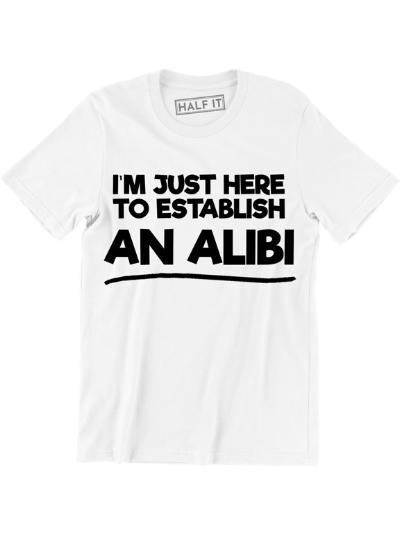I'm Just Here To Establish An Alibi Funny Husband Party Men's Gift T-Shirt