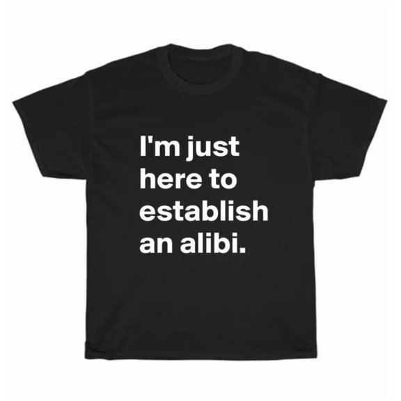 I'm Just Here To Establish An Alibi T-Shirt Unisex Tee Gift New