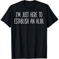 thumbnail image 1 of I'm Just Here To Establish An Alibi T-Shirt, 1 of 4